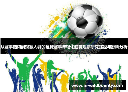 从赛事结构到观赛人群的足球赛事年轻化趋势观察研究路径与影响分析 从赛事结构到观赛人群的足球赛事年轻化趋势观察研究路径与影响分析