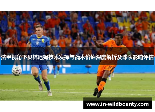法甲视角下贝林厄姆技术发挥与战术价值深度解析及球队影响评估