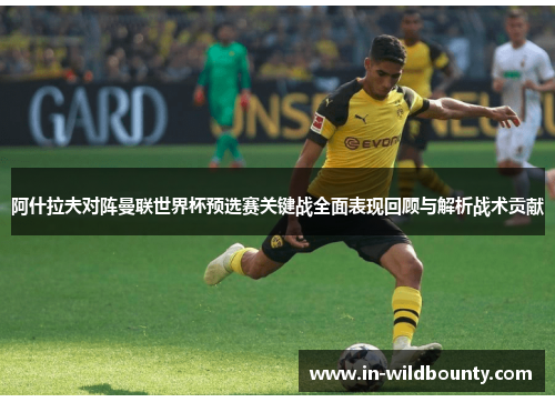 阿什拉夫对阵曼联世界杯预选赛关键战全面表现回顾与解析战术贡献