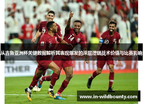 从吉鲁亚洲杯关键数据解析其表现爆发的深层逻辑战术价值与比赛影响 从吉鲁亚洲杯关键数据解析其表现爆发的深层逻辑战术价值与比赛影响