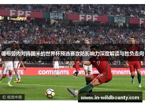 德布劳内对阵国米的世界杯预选赛攻防影响力深度解读与胜负走向