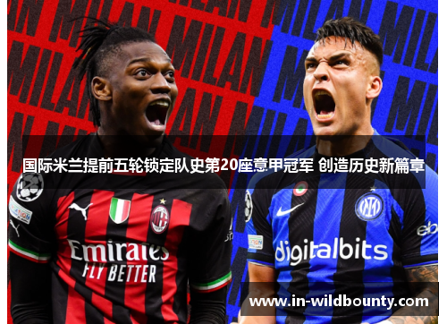 国际米兰提前五轮锁定队史第20座意甲冠军 创造历史新篇章
