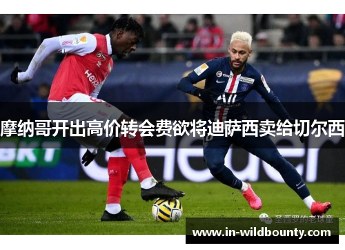摩纳哥开出高价转会费欲将迪萨西卖给切尔西 摩纳哥开出高价转会费欲将迪萨西卖给切尔西