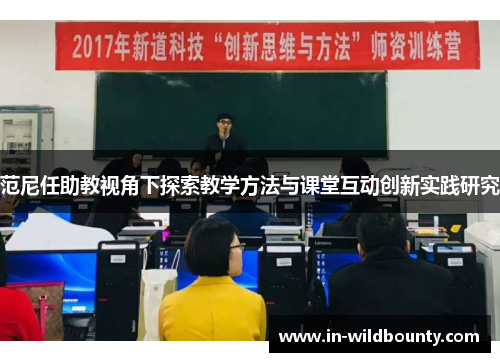 范尼任助教视角下探索教学方法与课堂互动创新实践研究 范尼任助教视角下探索教学方法与课堂互动创新实践研究